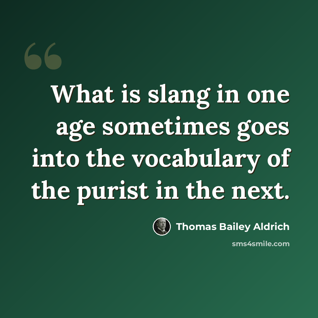 “What is slang in one age sometimes goes into the vocabulary of the purist in the next.” quote by Thomas Bailey Aldrich