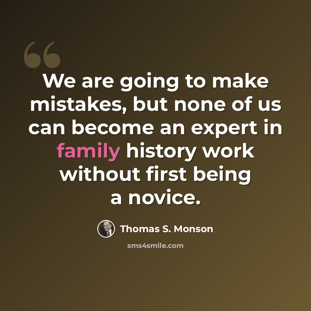 “We are going to make mistakes, but none of us can become an expert in family history work without first being a novice.” quote by Thomas S. Monson
