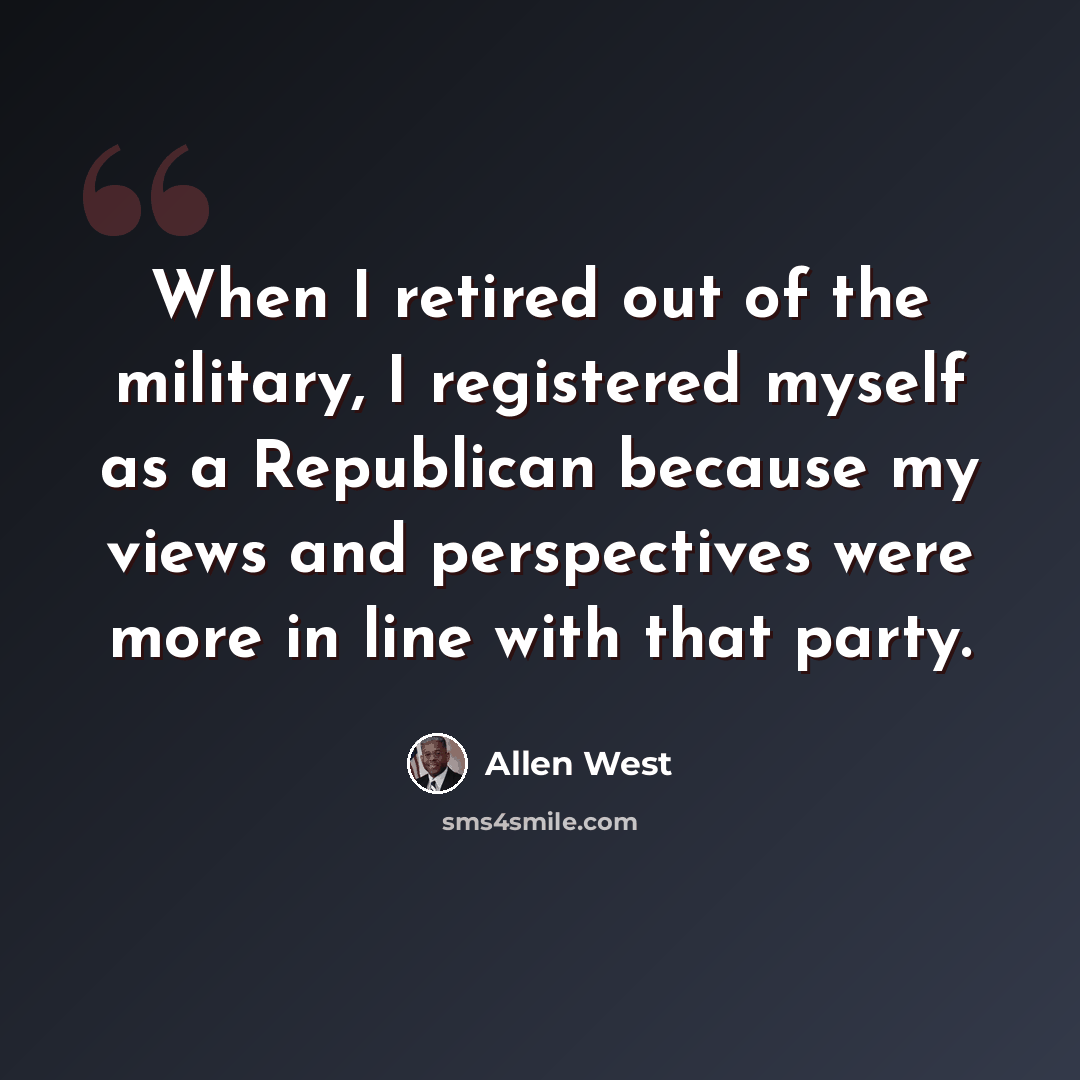 “When I retired out of the military, I registered myself as a Republican because my views and perspectives were more in line with that party.” quote by Allen West