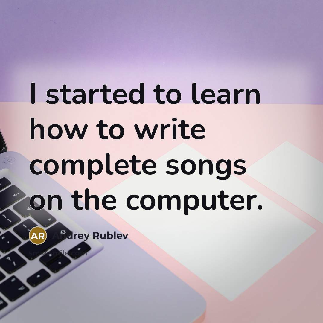 “I started to learn how to write complete songs on the computer.” quote by Andrey Rublev