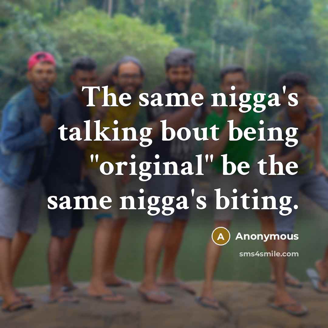 “The same nigga's talking bout being "original" be the same nigga's biting.” quote by Anonymous