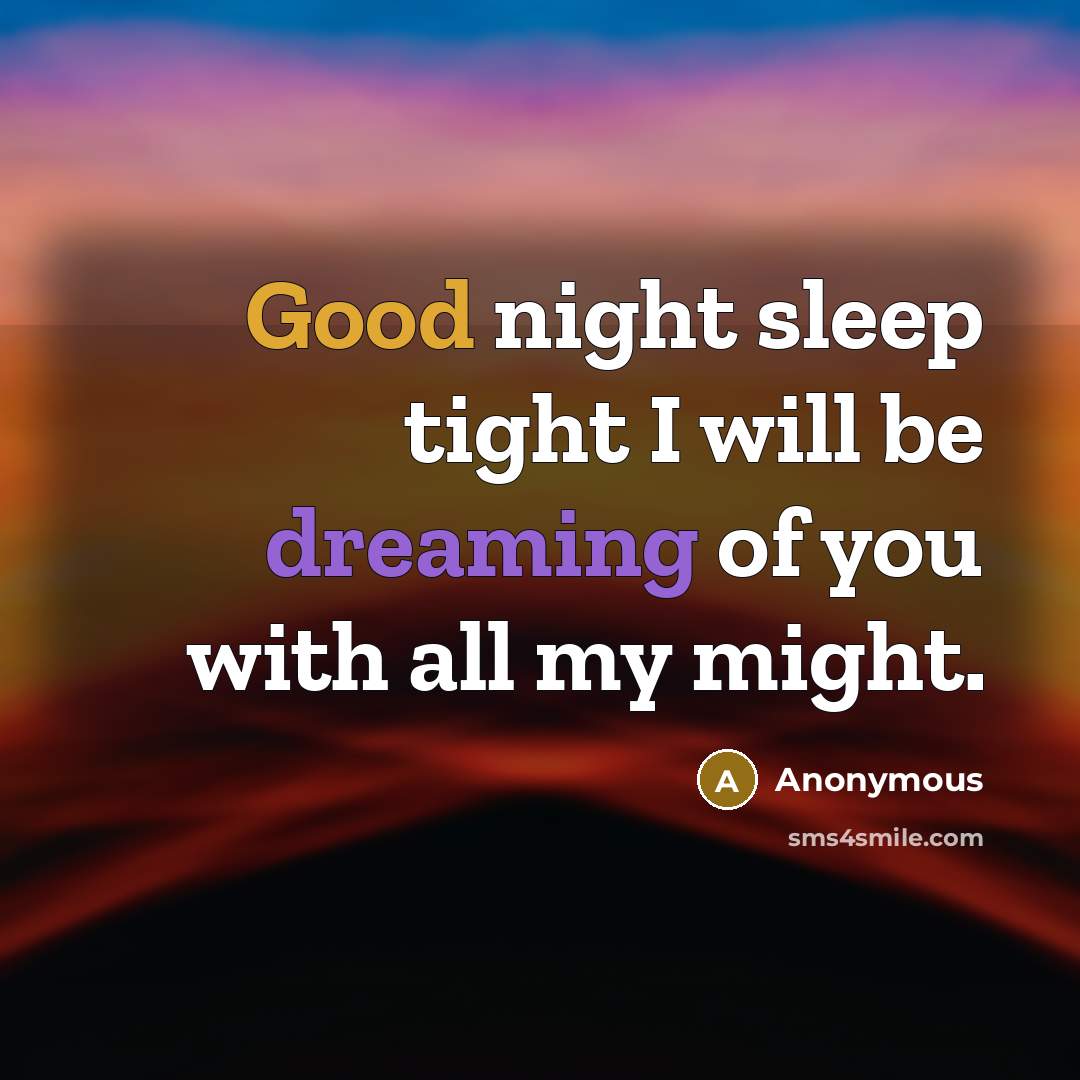 “Good night sleep tight I will be dreaming of you with all my might.” quote by Anonymous