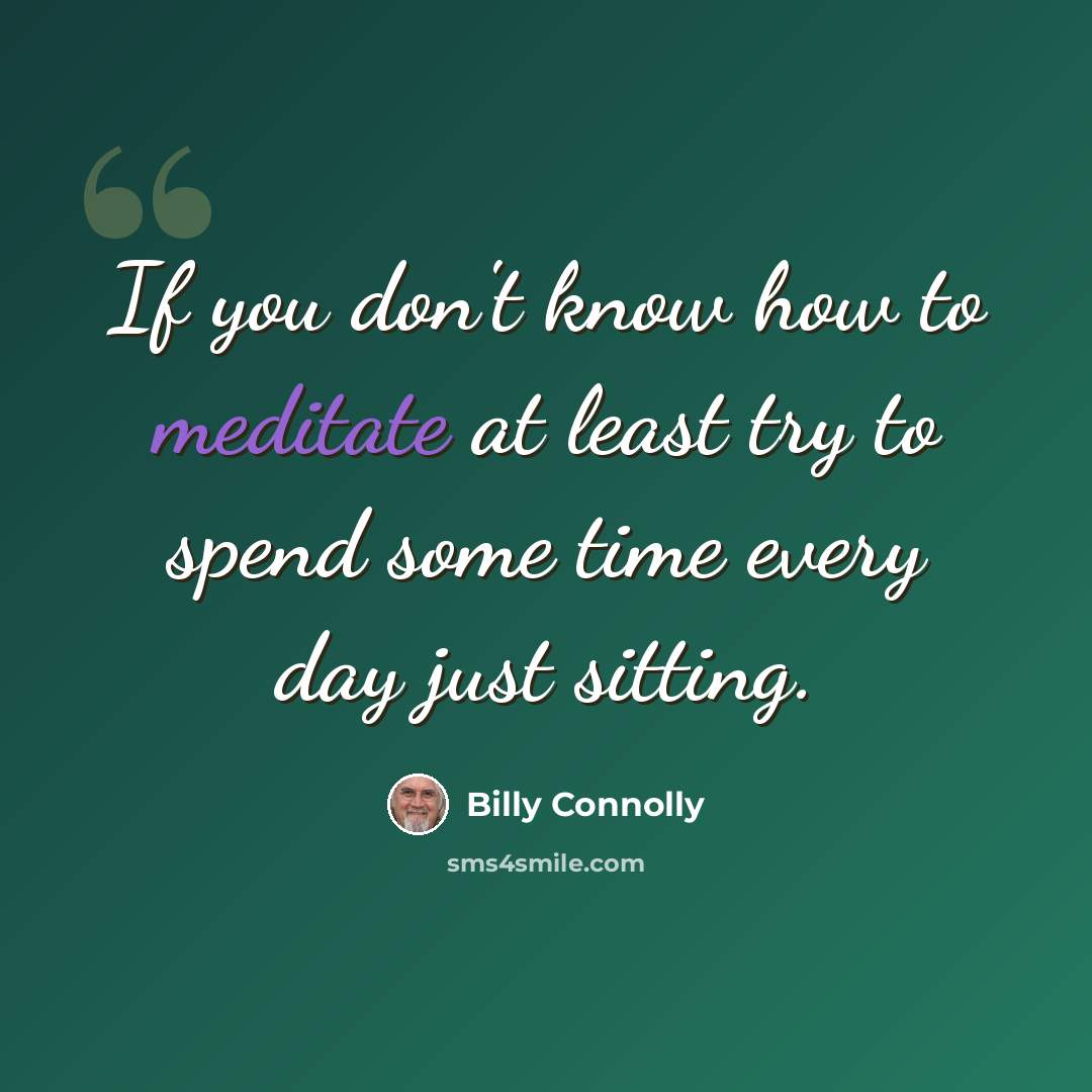 “If you don't know how to meditate at least try to spend some time every day just sitting.” quote by Billy Connolly