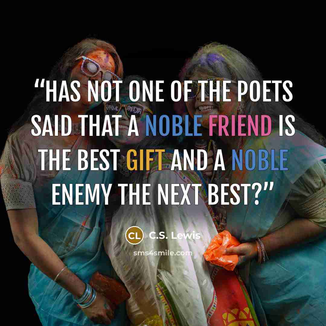 “Has not one of the poets said that a noble friend is the best gift and a noble enemy the next best?” quote by C.S. Lewis
