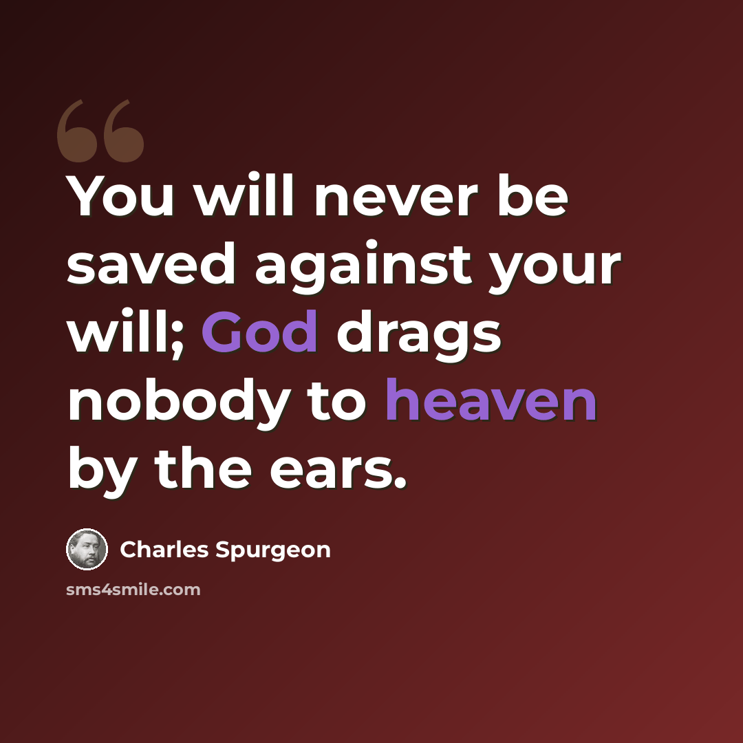 “You will never be saved against your will; God drags nobody to heaven by the ears.” quote by Charles Spurgeon