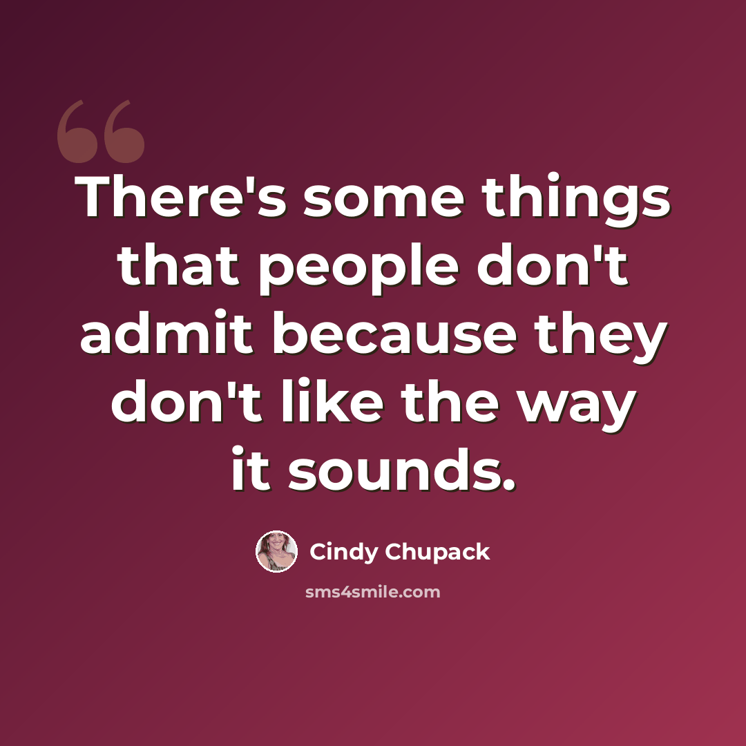 “There's some things that people don't admit because they don't like the way it sounds.” quote by Cindy Chupack