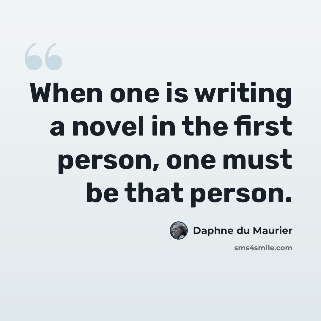 “When one is writing a novel in the first person, one must be that person.” quote by Daphne du Maurier