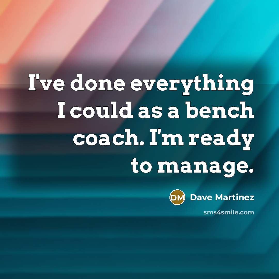 “I've done everything I could as a bench coach. I'm ready to manage.” quote by Dave Martinez