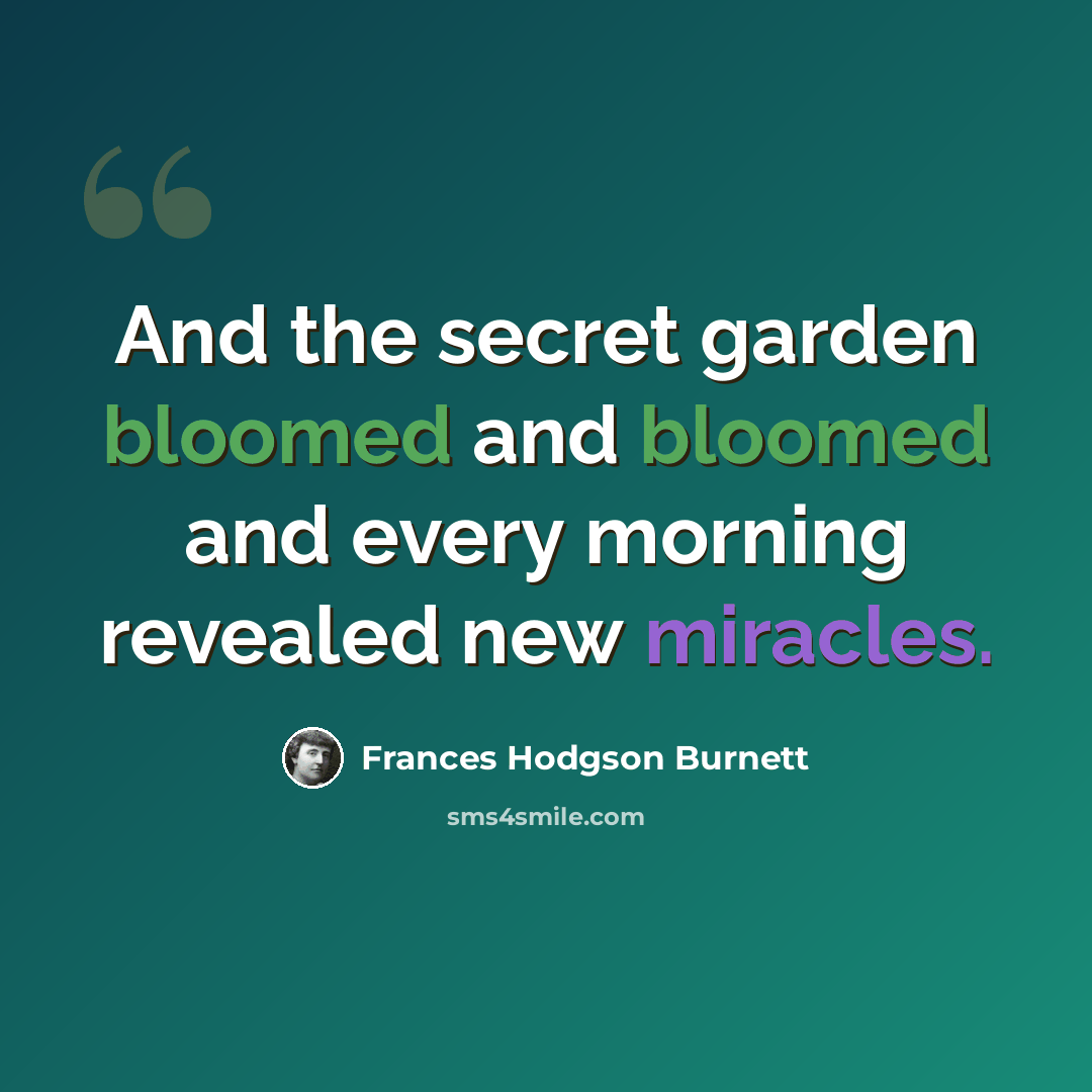 “And the secret garden bloomed and bloomed and every morning revealed new miracles.” quote by Frances Hodgson Burnett