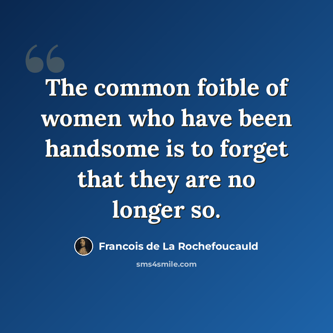 “The common foible of women who have been handsome is to forget that they are no longer so.” quote by Francois de La Rochefoucauld