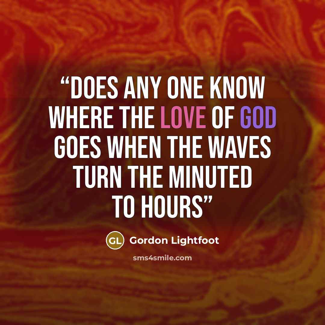 “Does any one know where the love of God goes When the waves turn the minuted to hours” quote by Gordon Lightfoot
