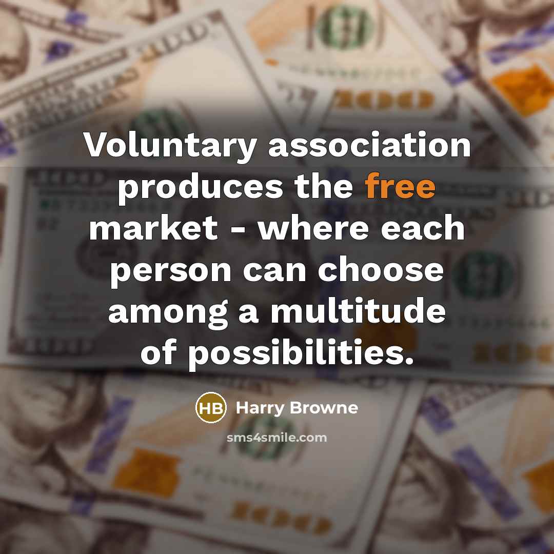 “Voluntary association produces the free market - where each person can choose among a multitude of possibilities.” quote by Harry Browne