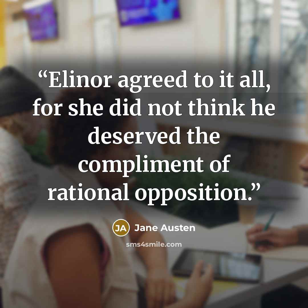 “Elinor agreed to it all, for she did not think he deserved the compliment of rational opposition.” quote by Jane Austen