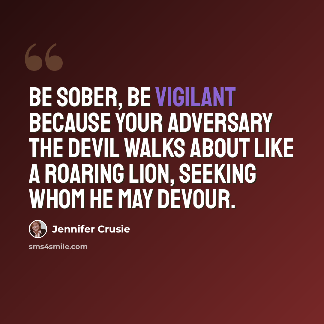 “Be sober, be vigilant because your adversary the Devil walks about like a roaring lion, seeking whom he may devour.” quote by Jennifer Crusie