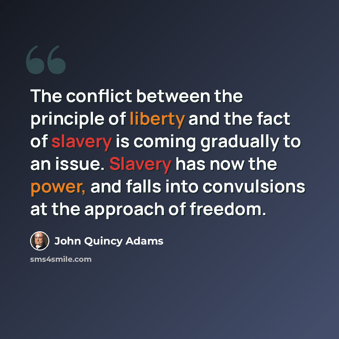 “The conflict between the principle of liberty and the fact of slavery is coming gradually to an issue. Slavery has now the power, and falls into convulsions at the approach of freedom.” quote by John Quincy Adams