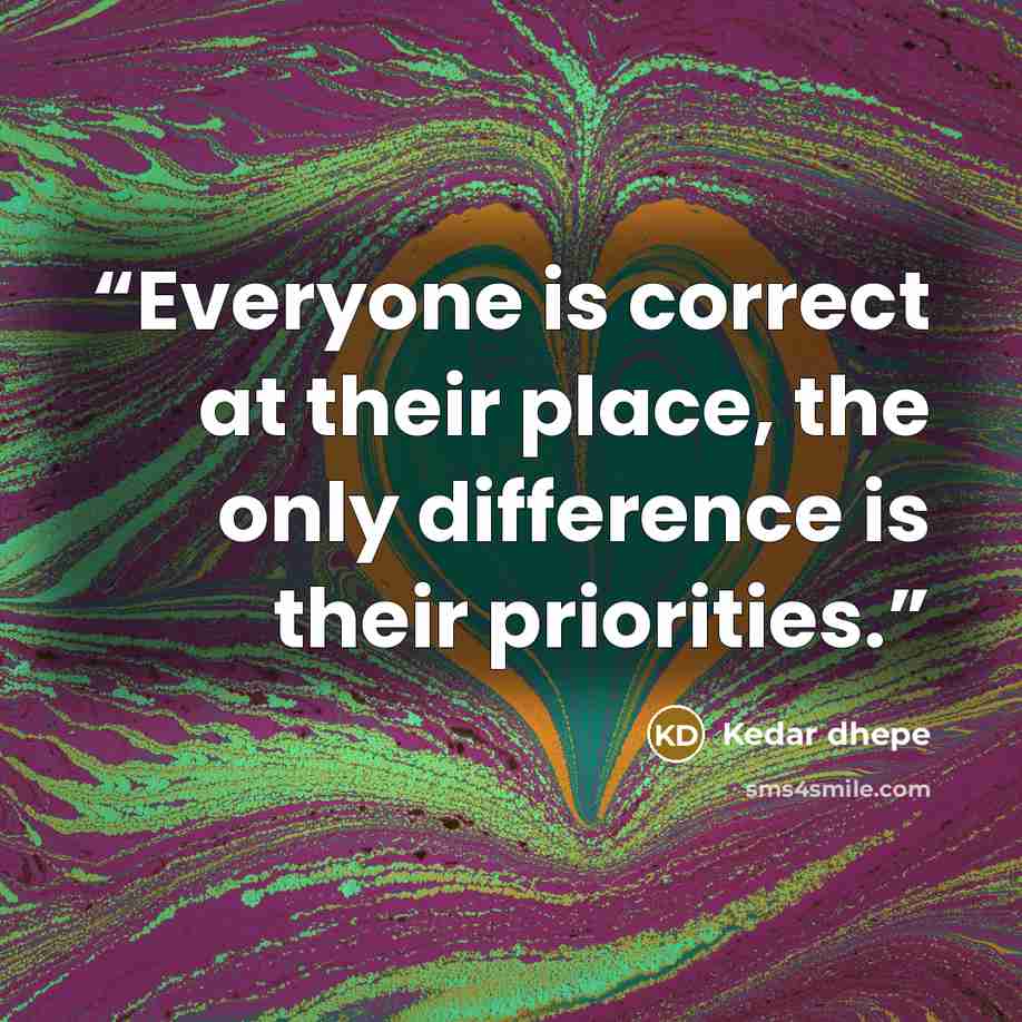 “Everyone is correct at their place, the only difference is their priorities.” quote by Kedar dhepe