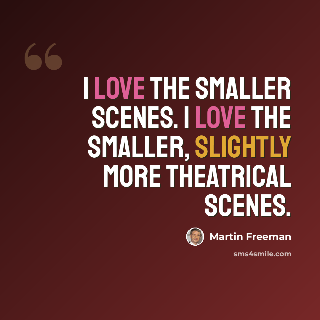 “I love the smaller scenes. I love the smaller, slightly more theatrical scenes.” quote by Martin Freeman