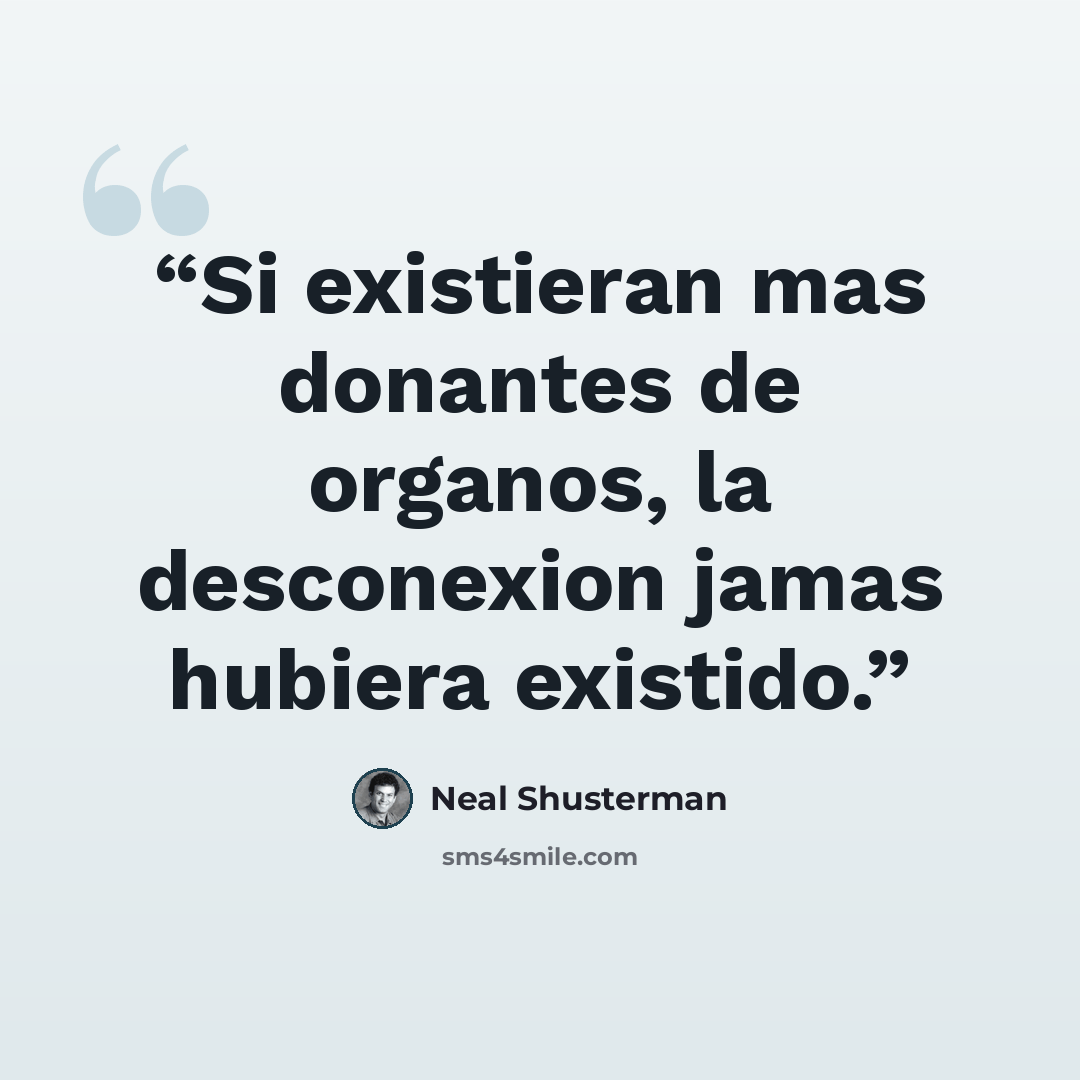 “Si existieran mas donantes de organos, la desconexion jamas hubiera existido.” quote by Neal Shusterman
