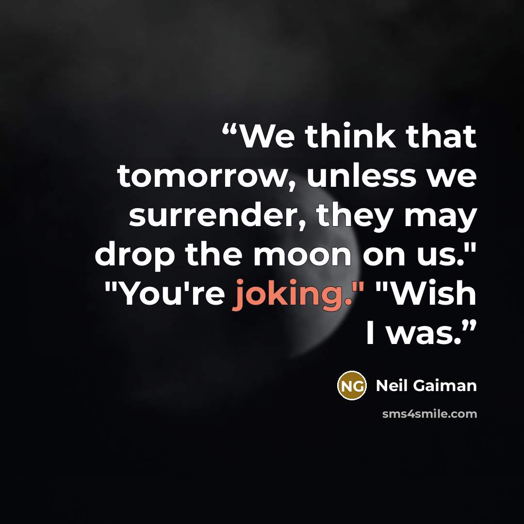 “We think that tomorrow, unless we surrender, they may drop the moon on us." "You're joking." "Wish I was.” quote by Neil Gaiman