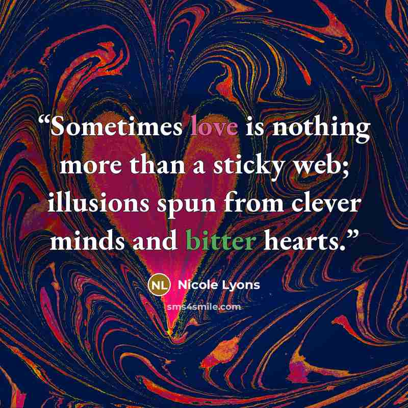 “Sometimes love is nothing more than a sticky web; illusions spun from clever minds and bitter hearts.” quote by Nicole Lyons