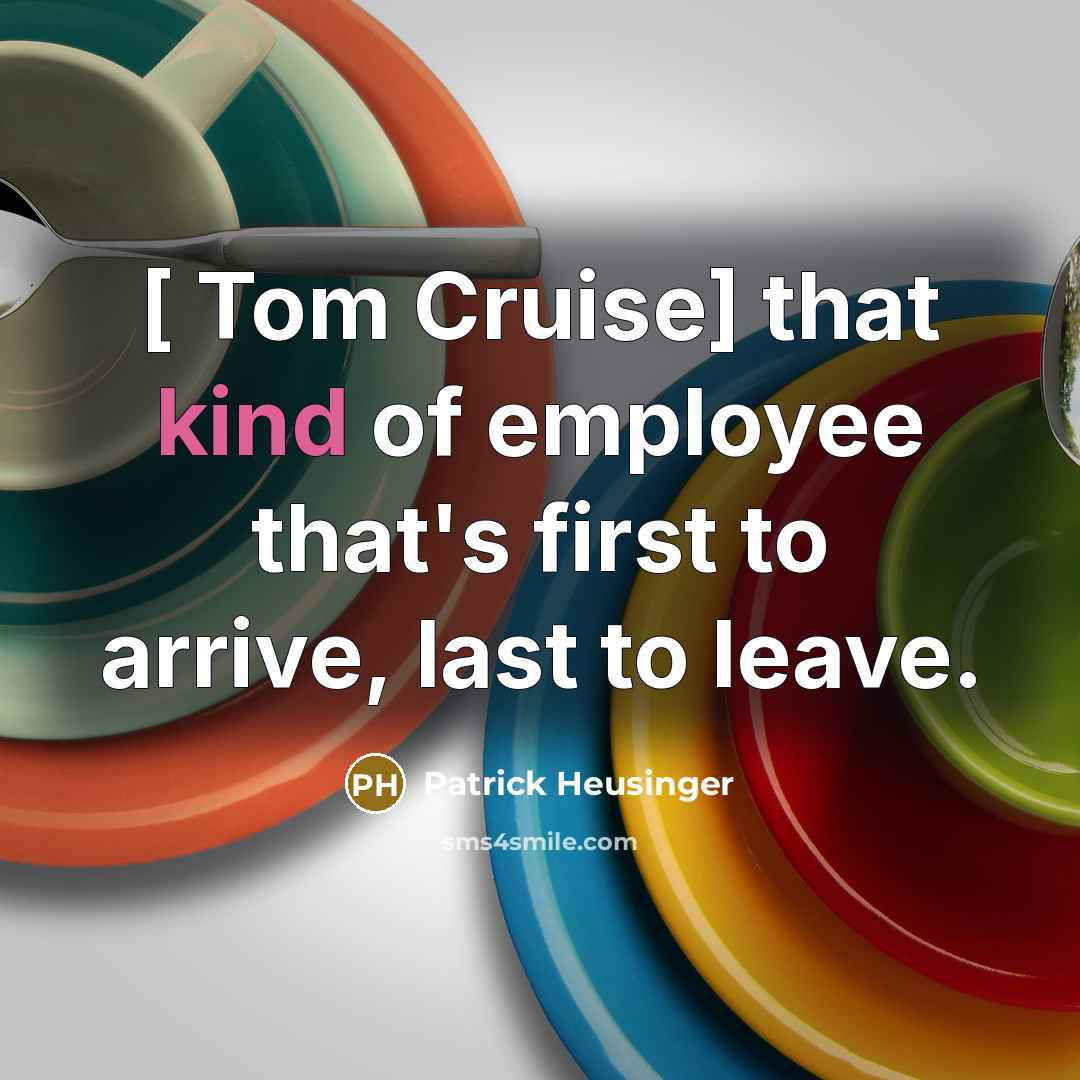 “[ Tom Cruise] that kind of employee that's first to arrive, last to leave.” quote by Patrick Heusinger
