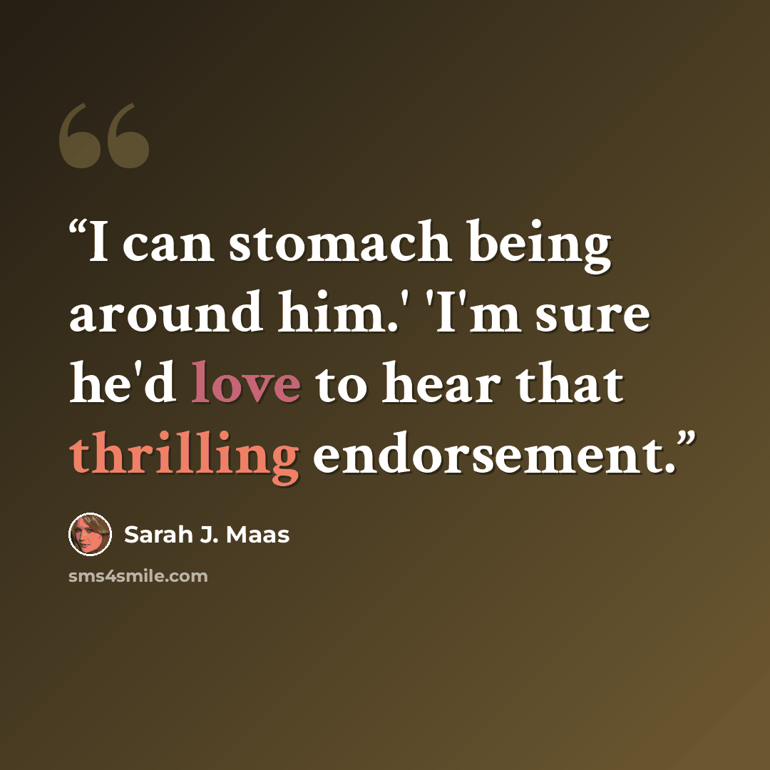 “I can stomach being around him.' 'I'm sure he'd love to hear that thrilling endorsement.” quote by Sarah J. Maas