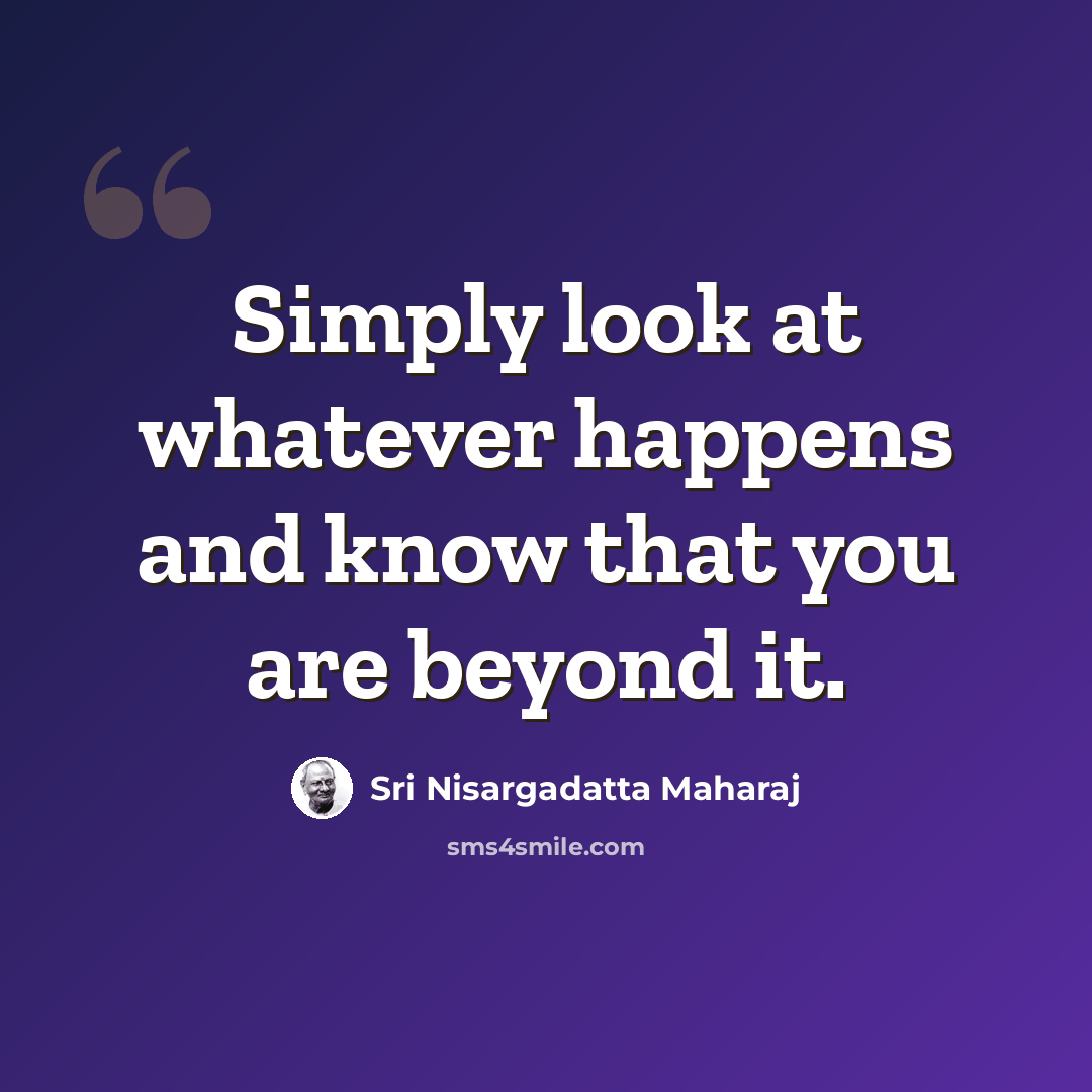 “Simply look at whatever happens and know that you are beyond it.” quote by Sri Nisargadatta Maharaj