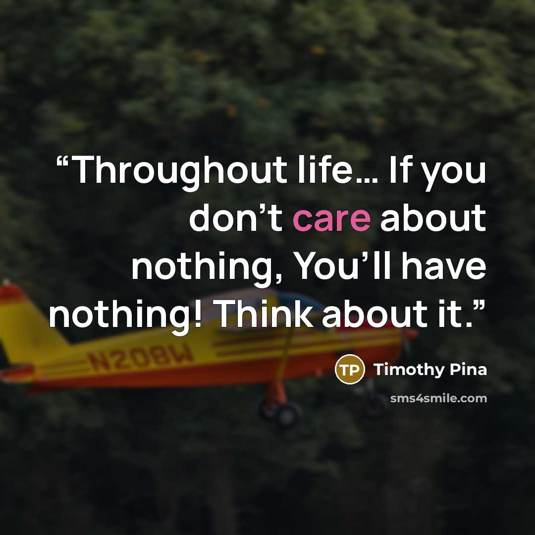 “Throughout life… If you don’t care about nothing, You’ll have nothing! Think about it.” quote by Timothy Pina