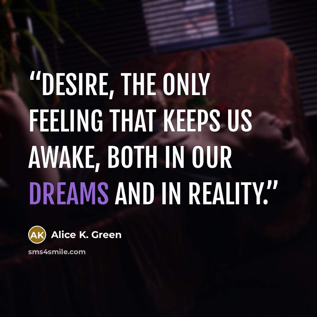 “Desire, the only feeling that keeps us awake, both in our dreams and in reality.” quote by Alice K. Green