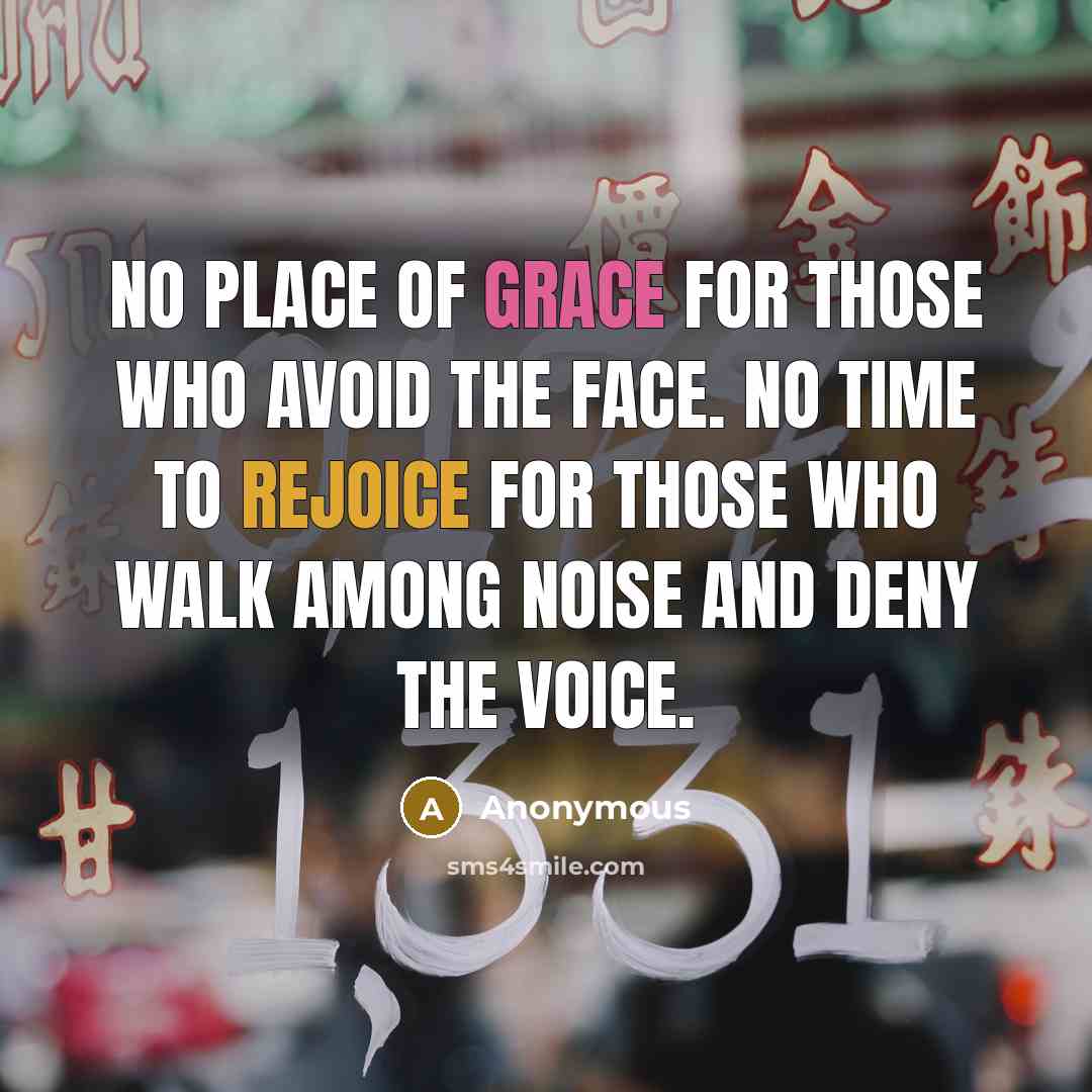 “No place of grace for those who avoid the Face. No time to rejoice for those who walk among noise and deny the Voice.” quote by Anonymous