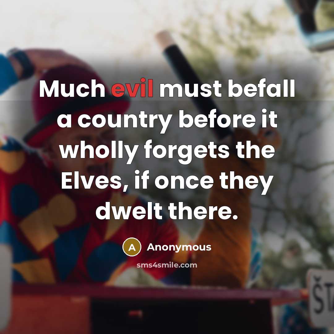 “Much evil must befall a country before it wholly forgets the Elves, if once they dwelt there.” quote by Anonymous