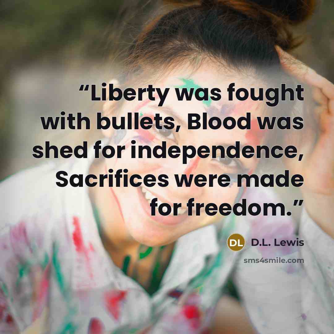 “Liberty was fought with bullets, Blood was shed for independence, Sacrifices were made for freedom.” quote by D.L. Lewis