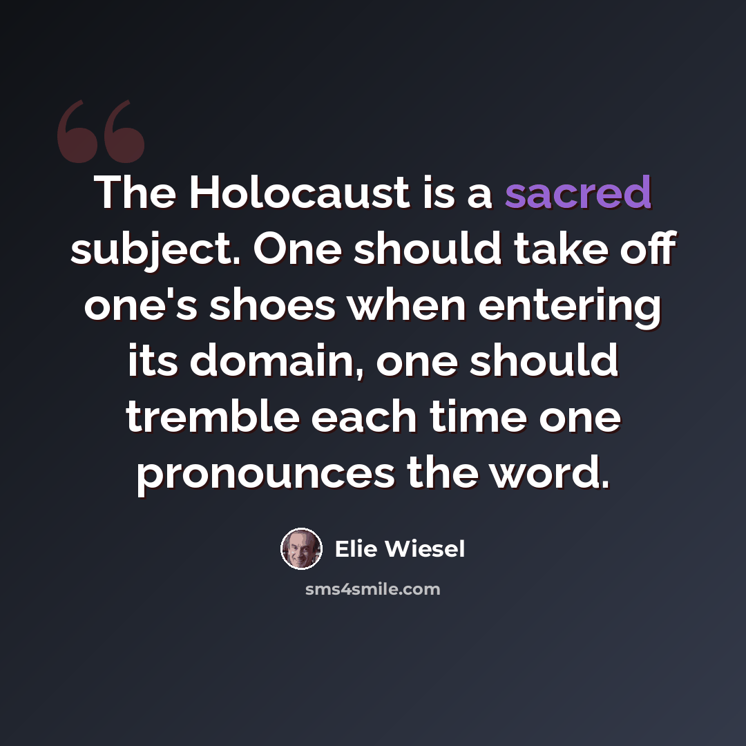 “The Holocaust is a sacred subject. One should take off one's shoes when entering its domain, one should tremble each time one pronounces the word.” quote by Elie Wiesel
