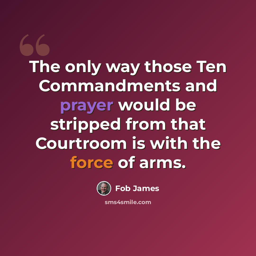 “The only way those Ten Commandments and prayer would be stripped from that Courtroom is with the force of arms.” quote by Fob James