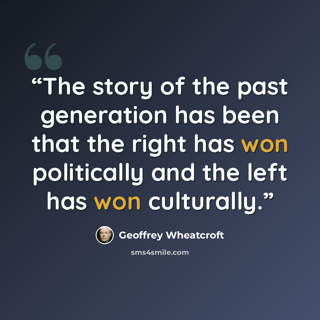 “The story of the past generation has been that the right has won politically and the left has won culturally.” quote by Geoffrey Wheatcroft