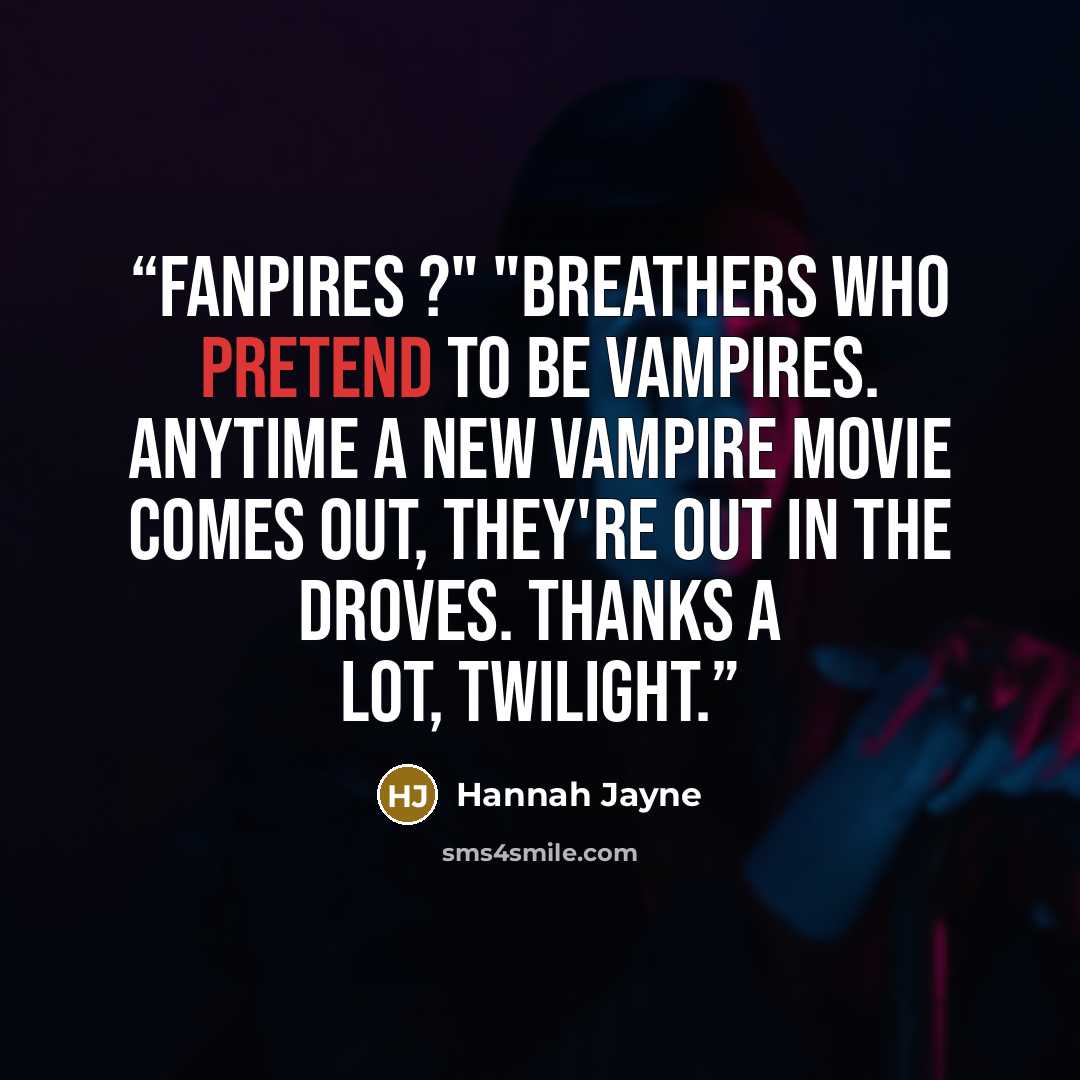 “Fanpires ?" "Breathers who pretend to be vampires. Anytime a new vampire movie comes out, they're out in the droves. Thanks a lot, Twilight.” quote by Hannah Jayne