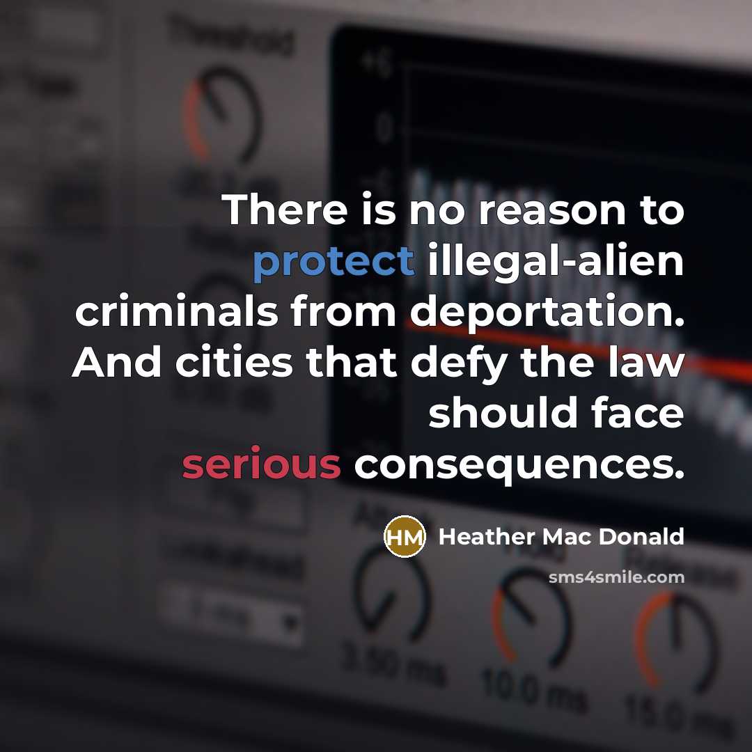 “There is no reason to protect illegal-alien criminals from deportation. And cities that defy the law should face serious consequences.” quote by Heather Mac Donald
