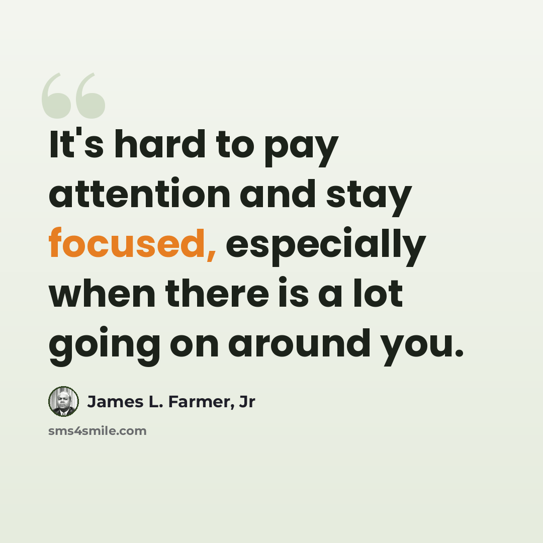 “It's hard to pay attention and stay focused, especially when there is a lot going on around you.” quote by James L. Farmer, Jr