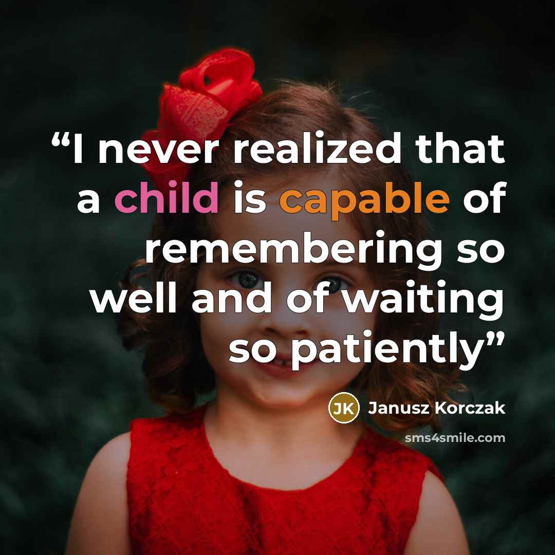 “I never realized that a child is capable of remembering so well and of waiting so patiently” quote by Janusz Korczak