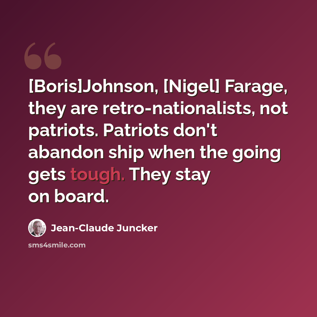 “[Boris]Johnson, [Nigel] Farage, they are retro-nationalists, not patriots. Patriots don't abandon ship when the going gets tough. They stay on board.” quote by Jean-Claude Juncker