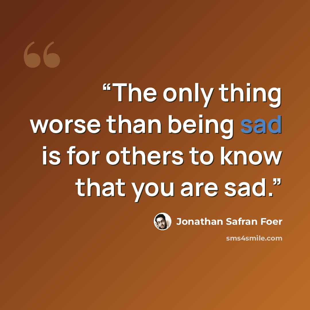 “The only thing worse than being sad is for others to know that you are sad.” quote by Jonathan Safran Foer