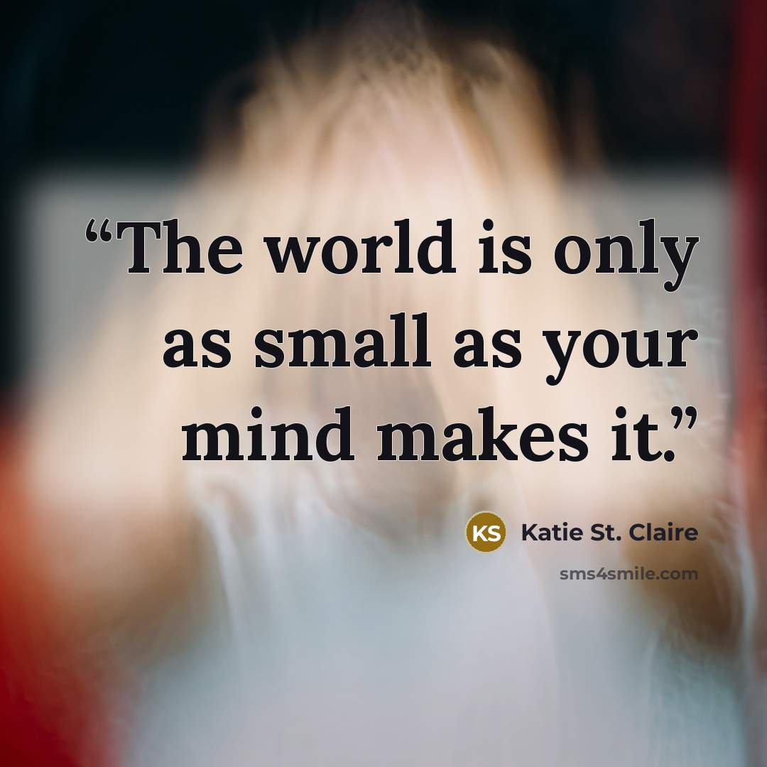 “The world is only as small as your mind makes it.” quote by Katie St. Claire