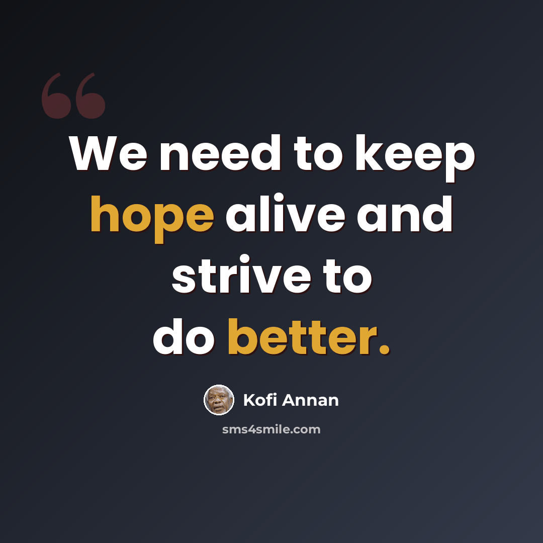 “We need to keep hope alive and strive to do better.” quote by Kofi Annan