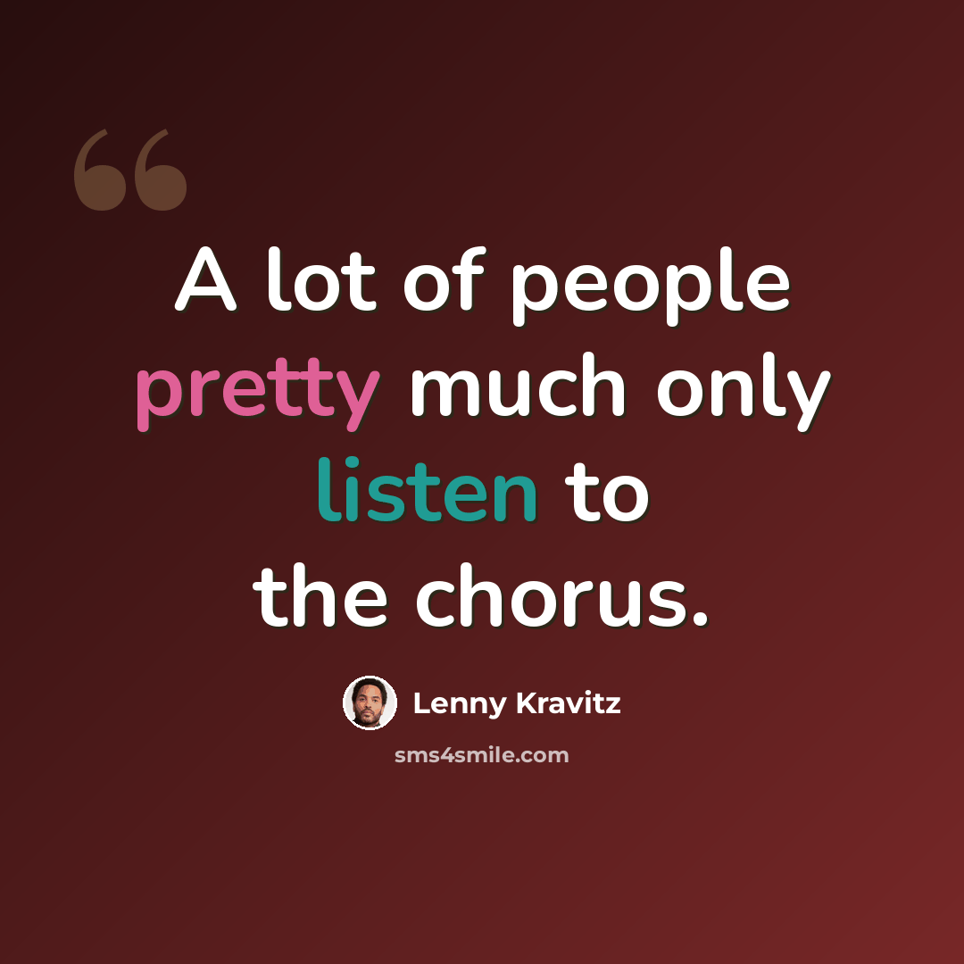 “A lot of people pretty much only listen to the chorus.” quote by Lenny Kravitz