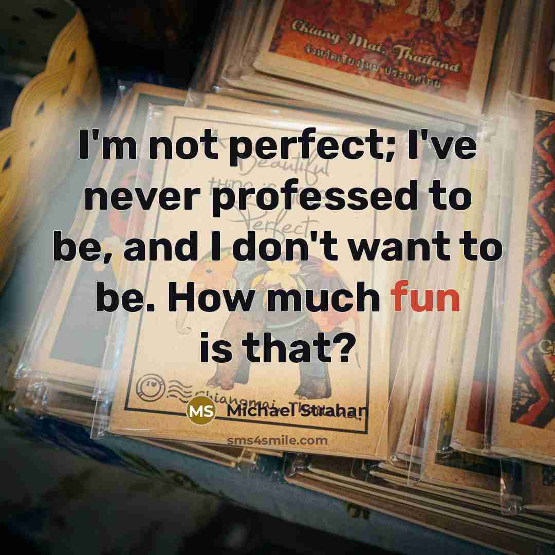 “I'm not perfect; I've never professed to be, and I don't want to be. How much fun is that?” quote by Michael Strahan