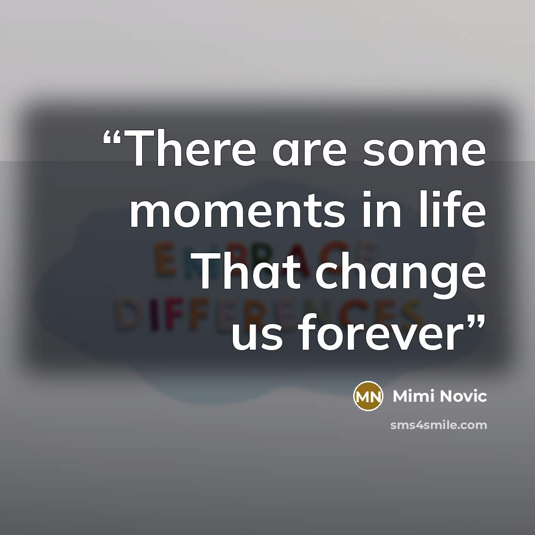 “There are some moments in life That change us forever” quote by Mimi Novic