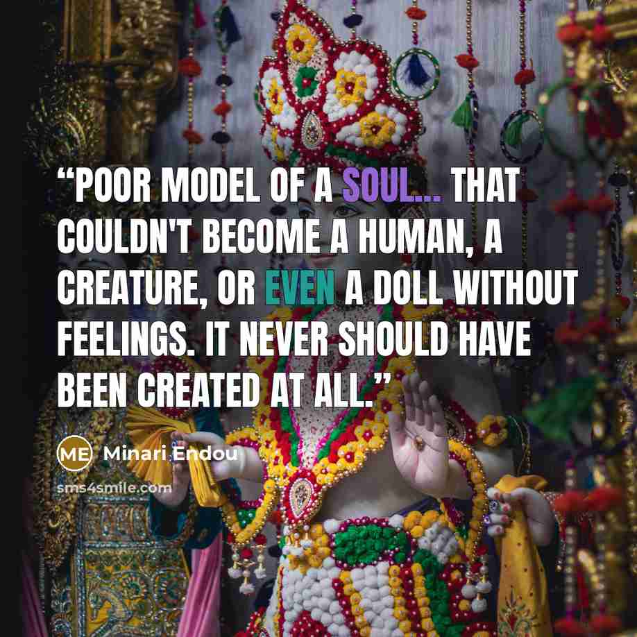 “Poor model of a soul... that couldn't become a human, a creature, or even a doll without feelings. It never should have been created at all.” quote by Minari Endou