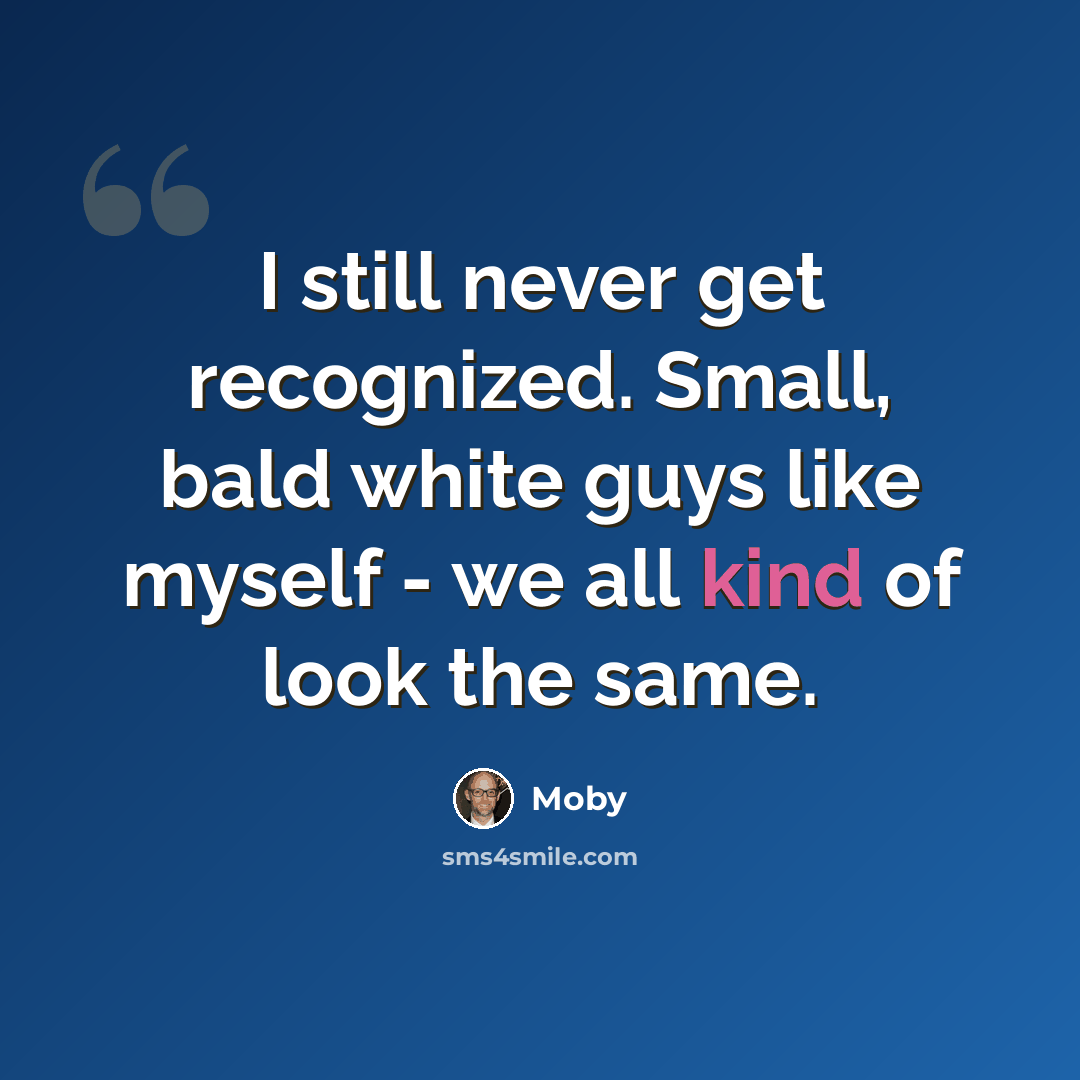 “I still never get recognized. Small, bald white guys like myself - we all kind of look the same.” quote by Moby