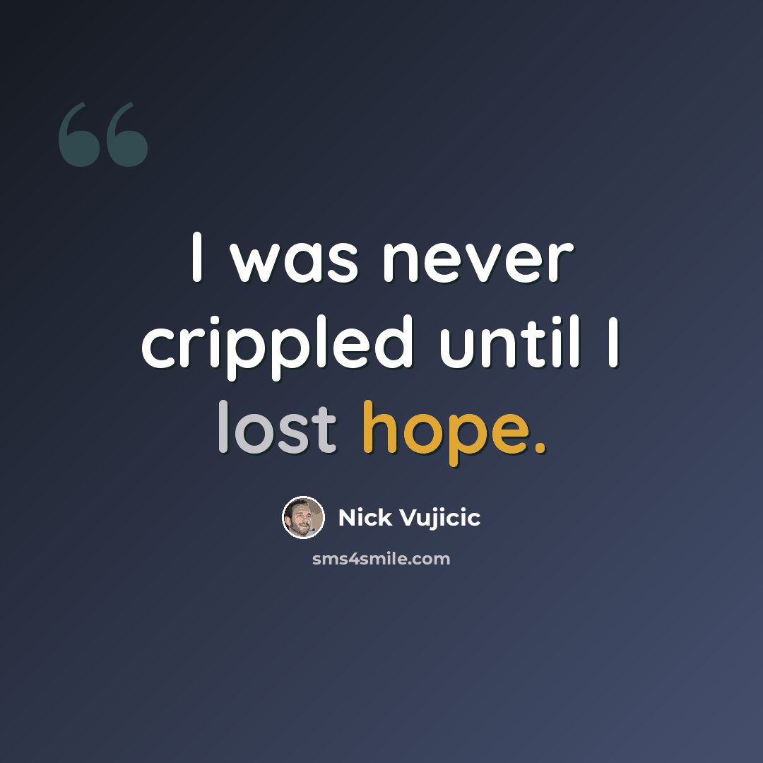 “I was never crippled until I lost hope.” quote by Nick Vujicic