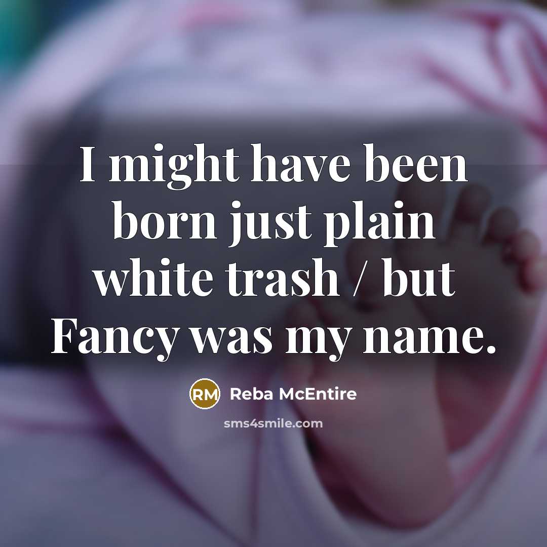 “I might have been born just plain white trash / but Fancy was my name.” quote by Reba McEntire